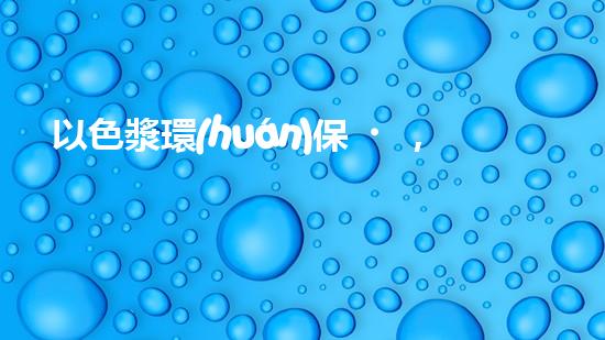 以色漿環(huán)保，拯救地球先行